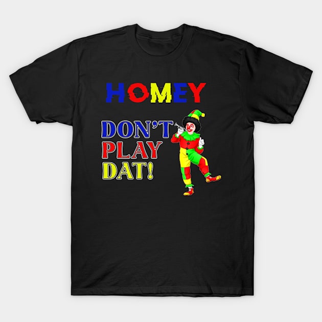 Homey Don_t Play Dat T-Shirt by apriliasri_art